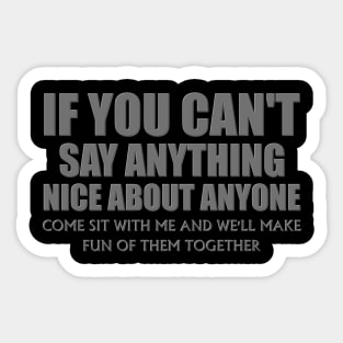 If You Can't Say Anything Nice About Anyone, Come Sit With Me, And We'll Make Fun Of Them Together, Funny, Birthday, Gift For Her. Sticker